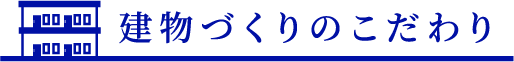 建物づくりのこだわり