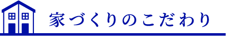 家づくりのこだわり