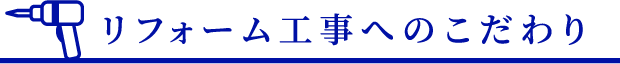 リフォーム工事へのこだわり
